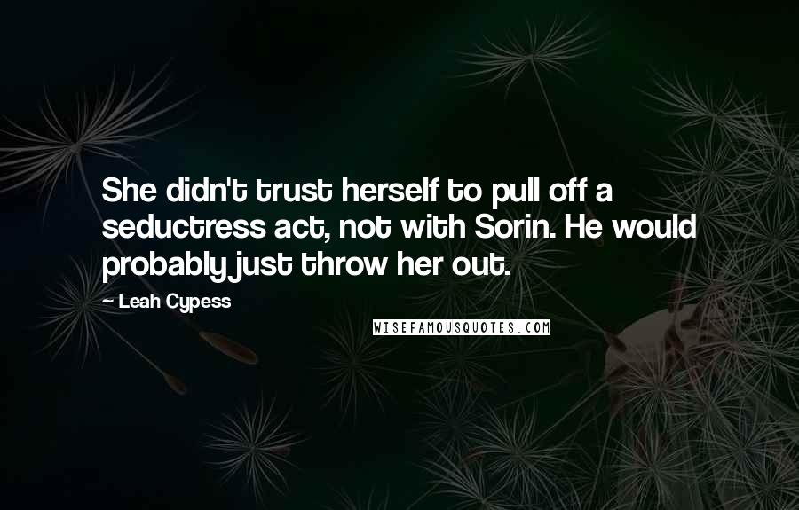 Leah Cypess Quotes: She didn't trust herself to pull off a seductress act, not with Sorin. He would probably just throw her out.