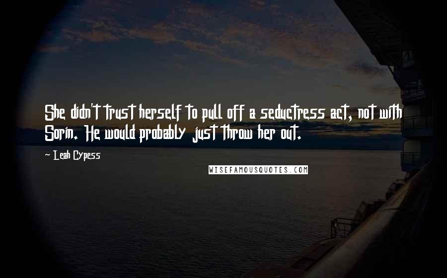 Leah Cypess Quotes: She didn't trust herself to pull off a seductress act, not with Sorin. He would probably just throw her out.