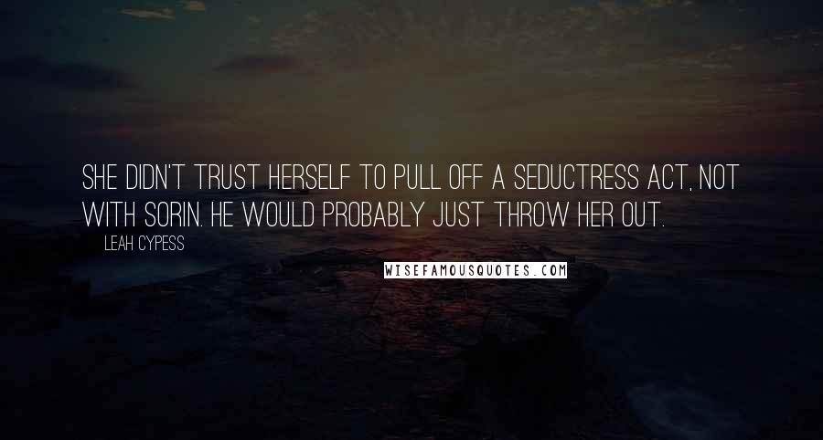 Leah Cypess Quotes: She didn't trust herself to pull off a seductress act, not with Sorin. He would probably just throw her out.