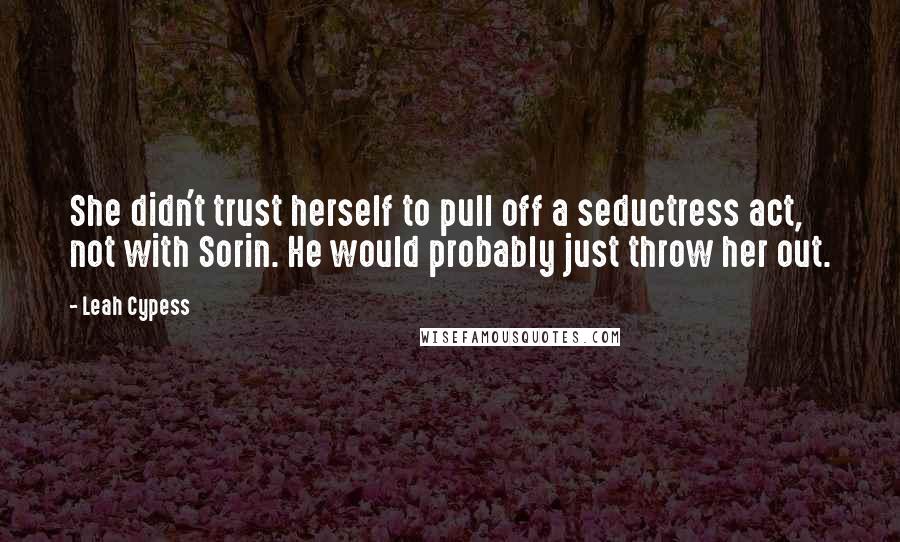Leah Cypess Quotes: She didn't trust herself to pull off a seductress act, not with Sorin. He would probably just throw her out.