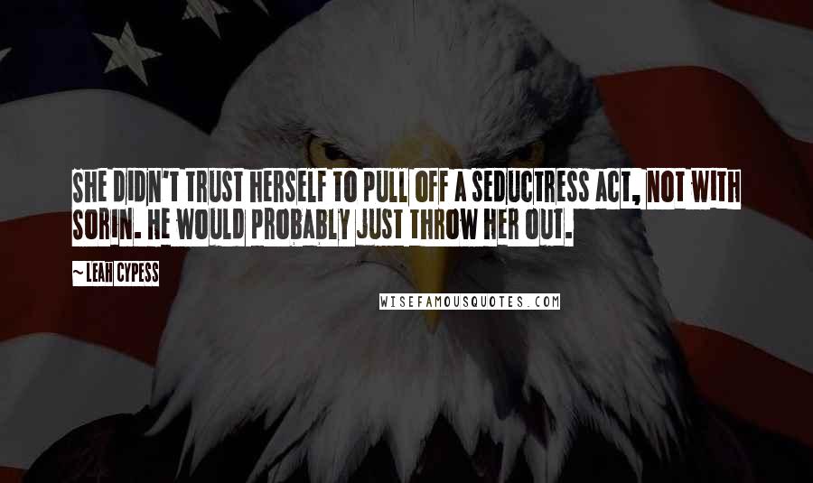 Leah Cypess Quotes: She didn't trust herself to pull off a seductress act, not with Sorin. He would probably just throw her out.