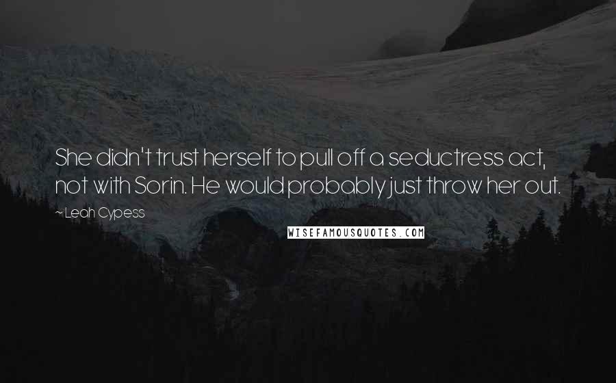 Leah Cypess Quotes: She didn't trust herself to pull off a seductress act, not with Sorin. He would probably just throw her out.