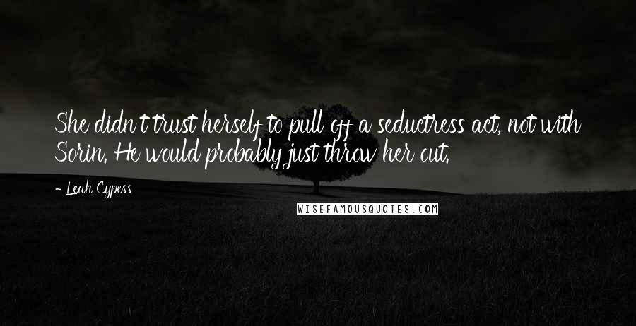 Leah Cypess Quotes: She didn't trust herself to pull off a seductress act, not with Sorin. He would probably just throw her out.