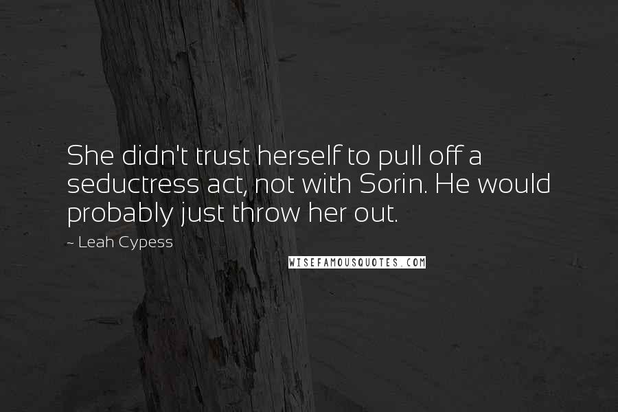 Leah Cypess Quotes: She didn't trust herself to pull off a seductress act, not with Sorin. He would probably just throw her out.