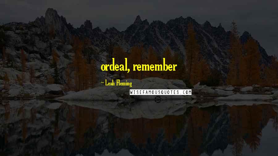 Leah Fleming Quotes: ordeal, remember