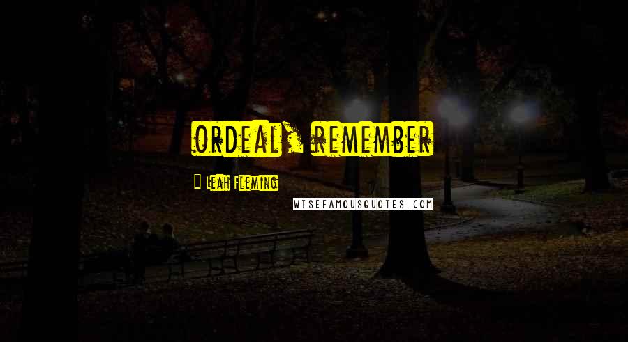 Leah Fleming Quotes: ordeal, remember