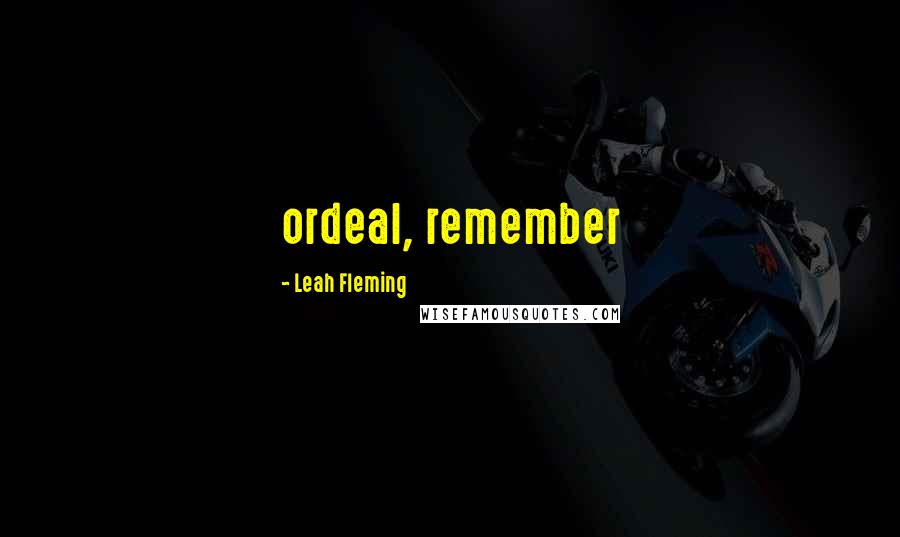 Leah Fleming Quotes: ordeal, remember