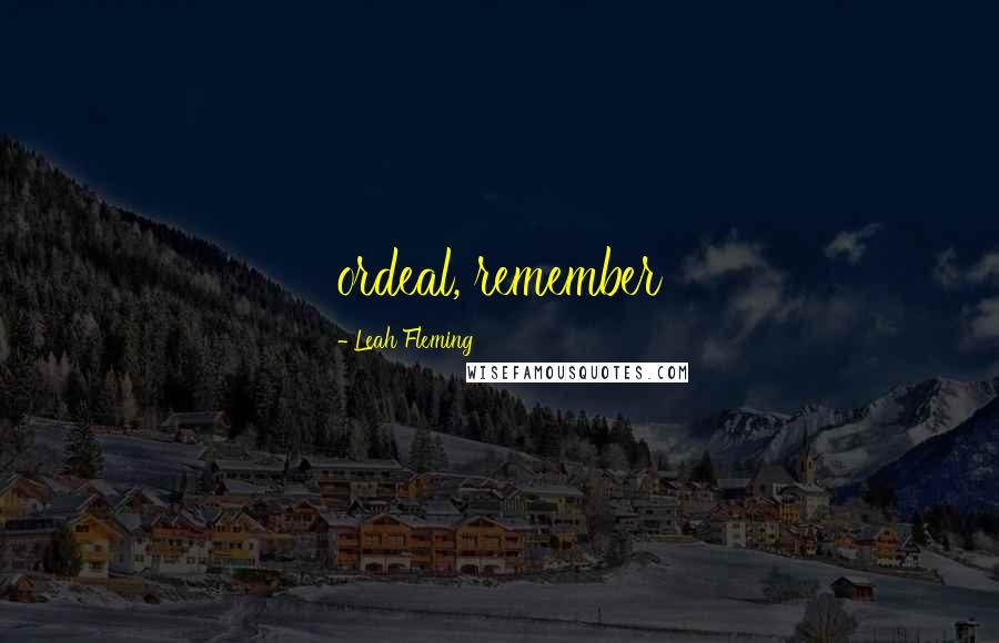 Leah Fleming Quotes: ordeal, remember