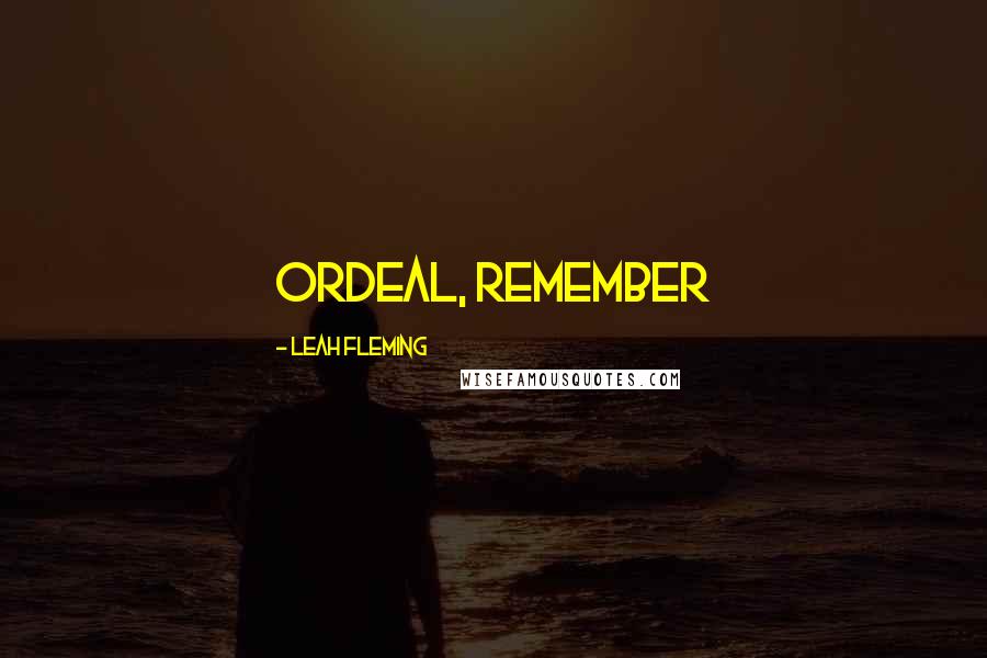 Leah Fleming Quotes: ordeal, remember