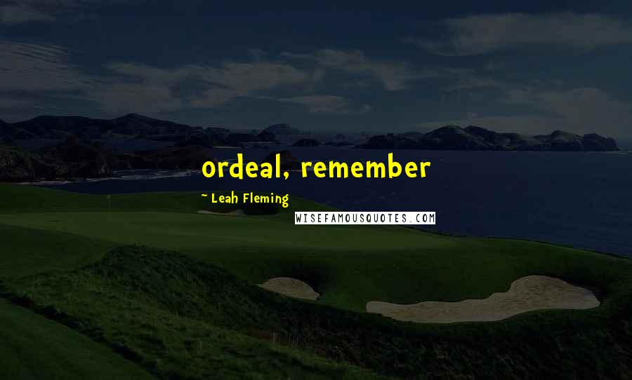 Leah Fleming Quotes: ordeal, remember