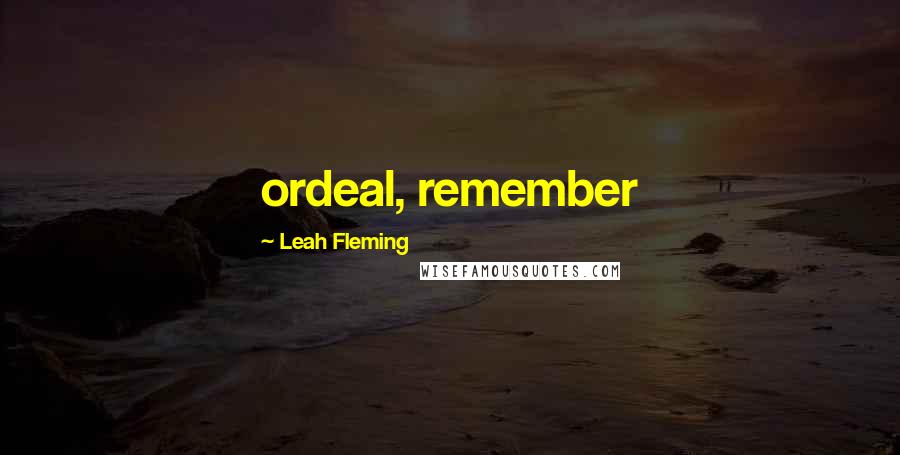 Leah Fleming Quotes: ordeal, remember