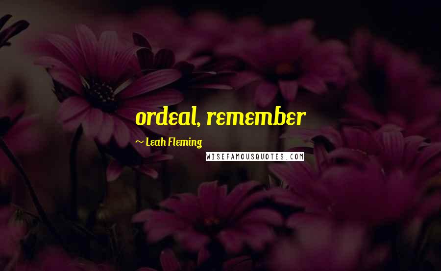 Leah Fleming Quotes: ordeal, remember