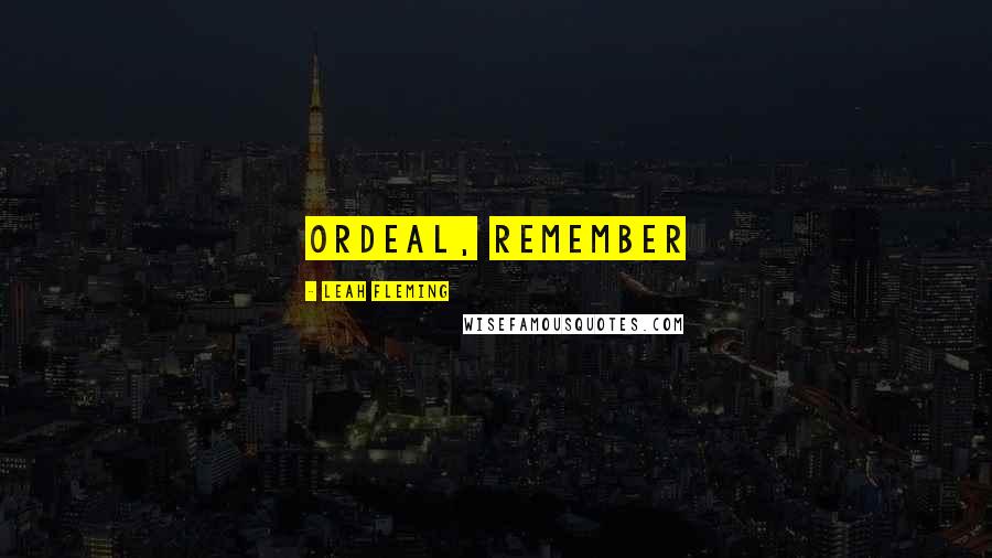 Leah Fleming Quotes: ordeal, remember