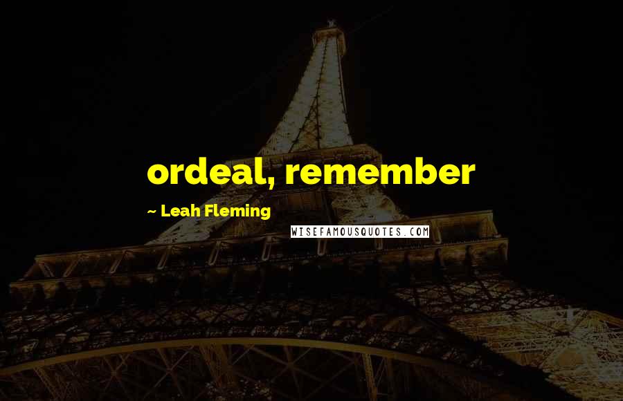 Leah Fleming Quotes: ordeal, remember