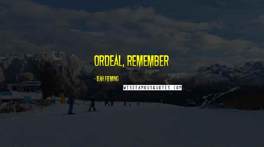 Leah Fleming Quotes: ordeal, remember