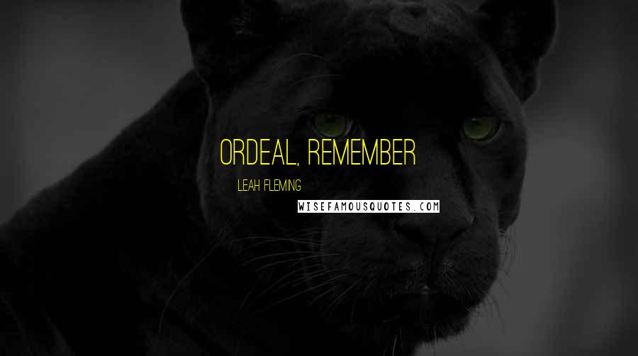 Leah Fleming Quotes: ordeal, remember