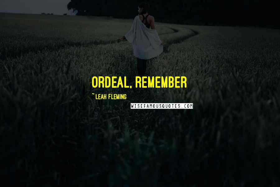 Leah Fleming Quotes: ordeal, remember