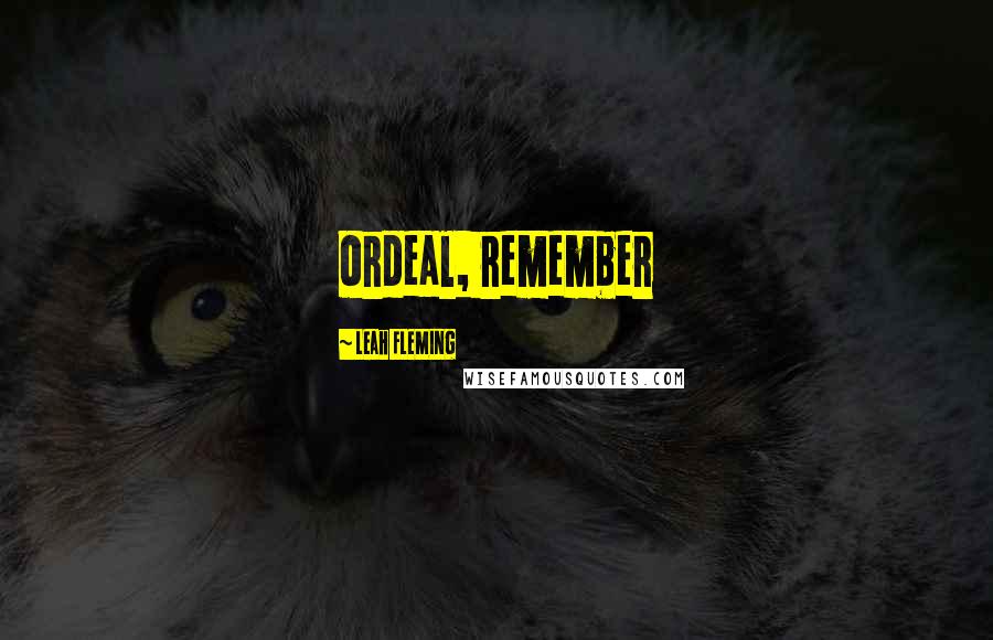 Leah Fleming Quotes: ordeal, remember