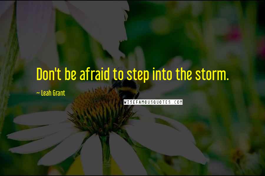 Leah Grant Quotes: Don't be afraid to step into the storm.