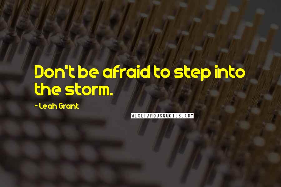 Leah Grant Quotes: Don't be afraid to step into the storm.