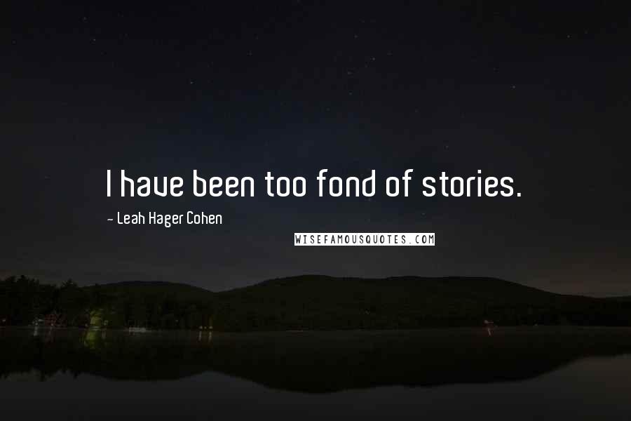 Leah Hager Cohen Quotes: I have been too fond of stories.