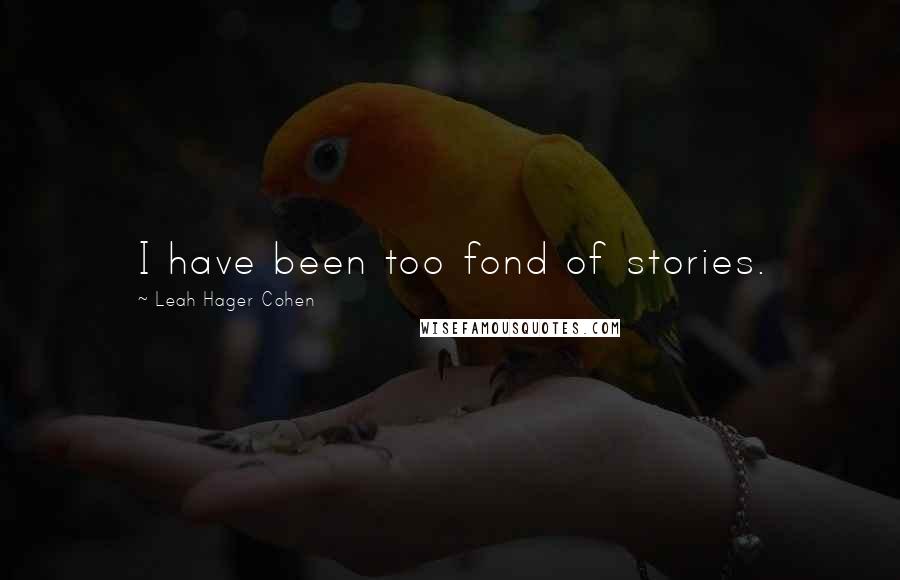 Leah Hager Cohen Quotes: I have been too fond of stories.