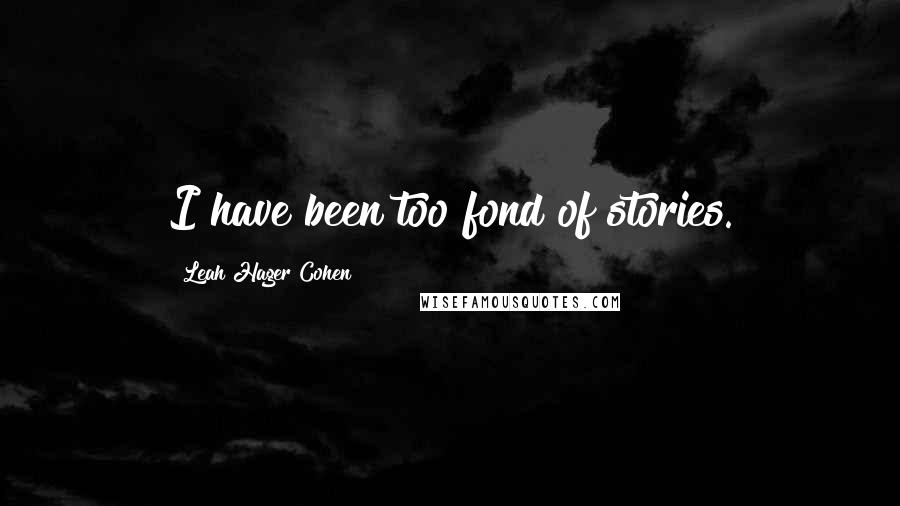 Leah Hager Cohen Quotes: I have been too fond of stories.