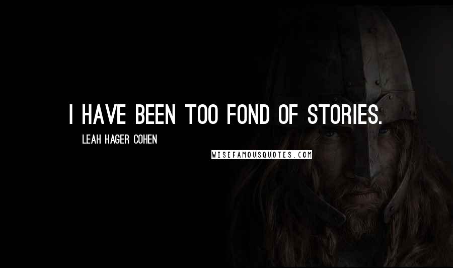 Leah Hager Cohen Quotes: I have been too fond of stories.