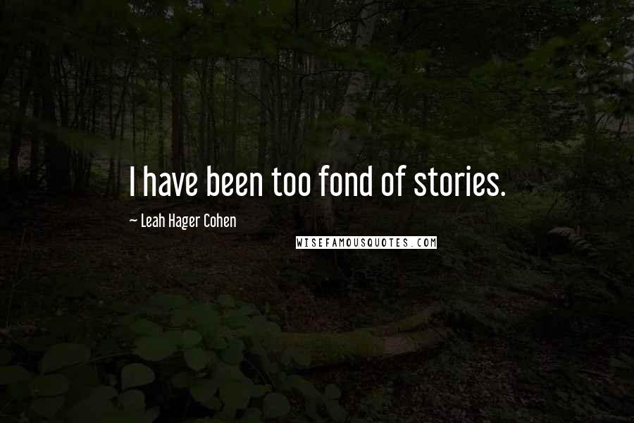 Leah Hager Cohen Quotes: I have been too fond of stories.