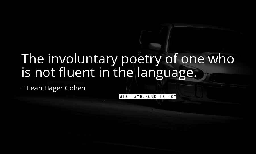 Leah Hager Cohen Quotes: The involuntary poetry of one who is not fluent in the language.