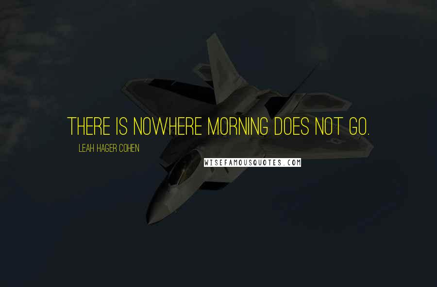 Leah Hager Cohen Quotes: There is nowhere morning does not go.