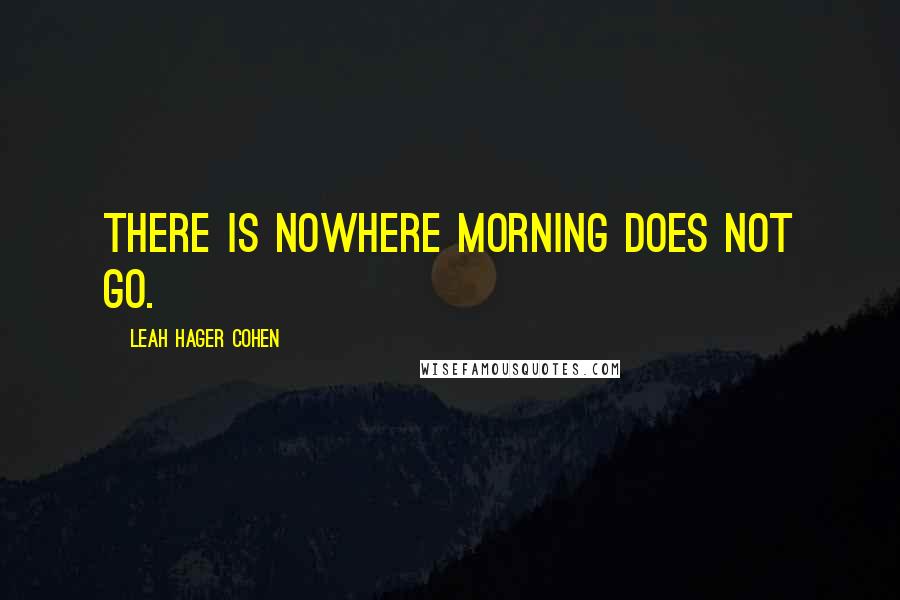 Leah Hager Cohen Quotes: There is nowhere morning does not go.