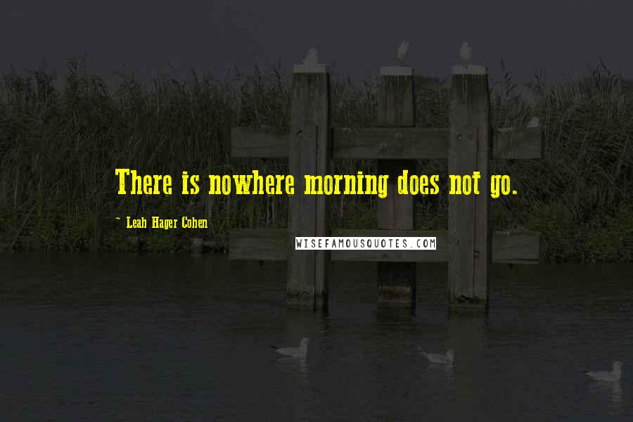 Leah Hager Cohen Quotes: There is nowhere morning does not go.