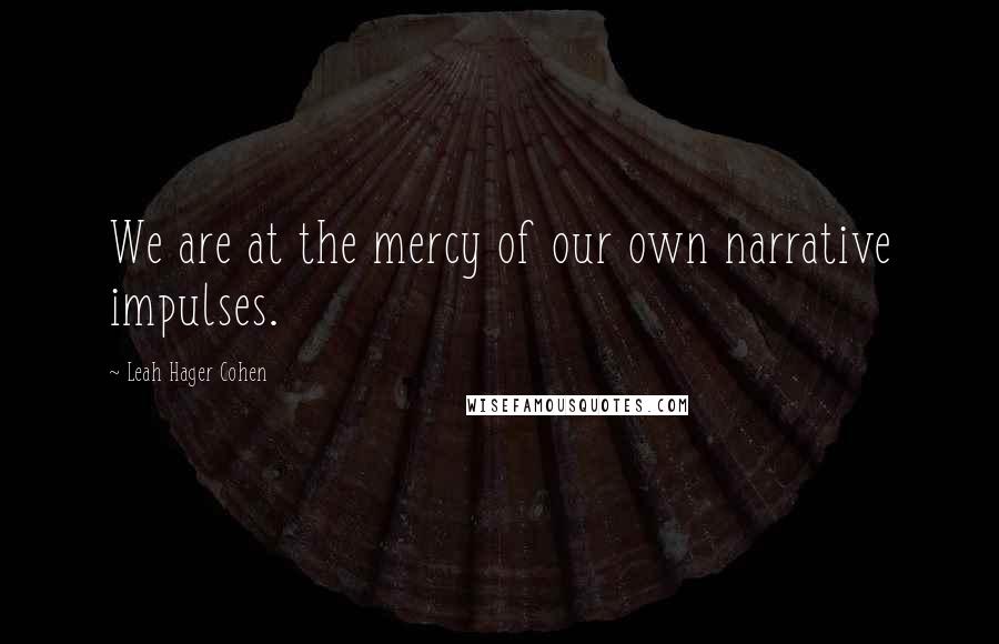 Leah Hager Cohen Quotes: We are at the mercy of our own narrative impulses.