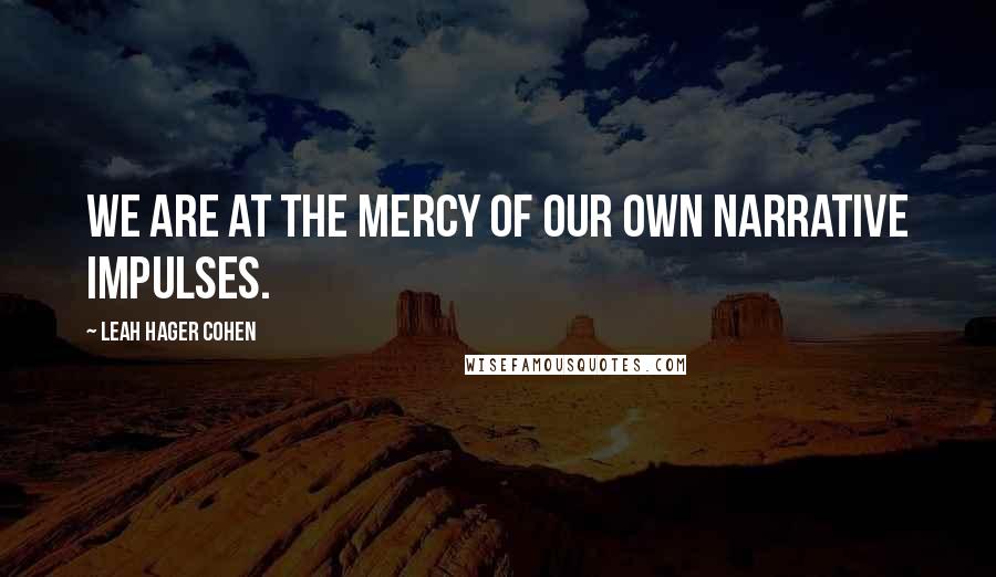 Leah Hager Cohen Quotes: We are at the mercy of our own narrative impulses.