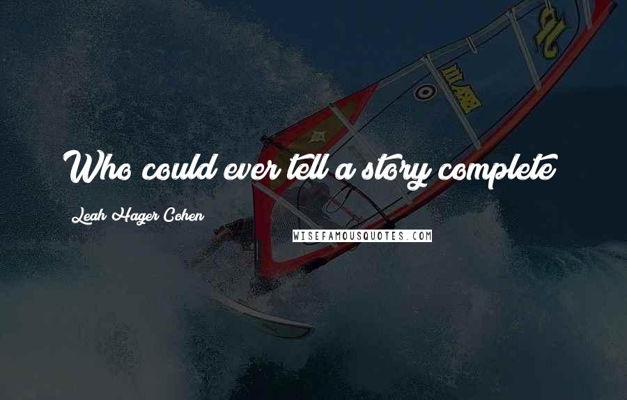 Leah Hager Cohen Quotes: Who could ever tell a story complete?