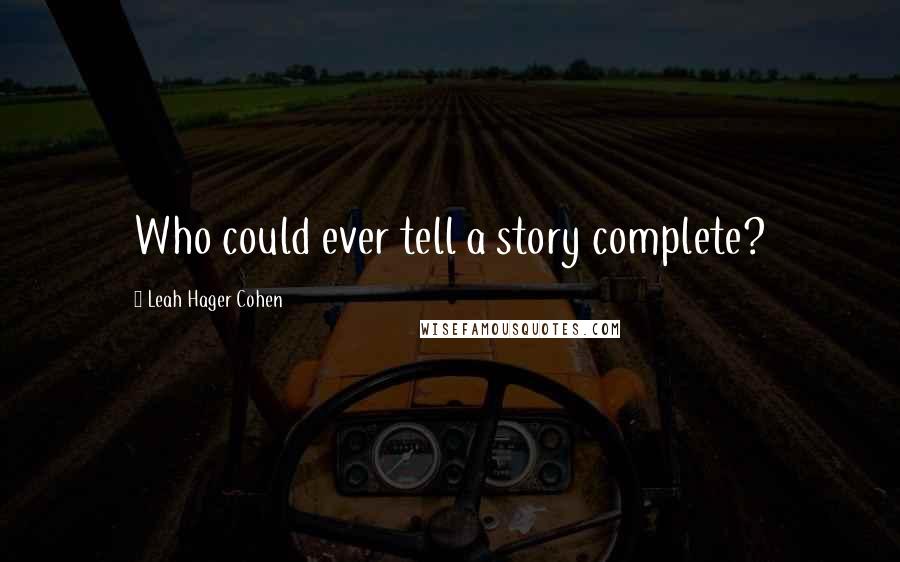 Leah Hager Cohen Quotes: Who could ever tell a story complete?