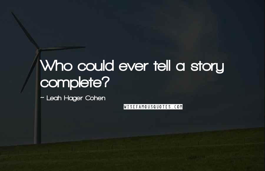 Leah Hager Cohen Quotes: Who could ever tell a story complete?