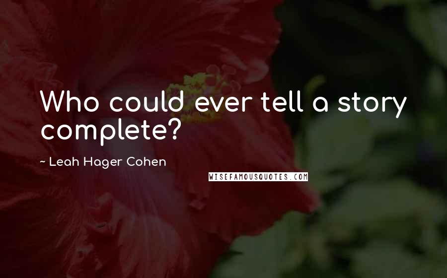 Leah Hager Cohen Quotes: Who could ever tell a story complete?