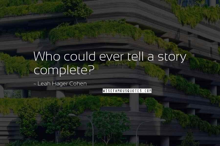 Leah Hager Cohen Quotes: Who could ever tell a story complete?