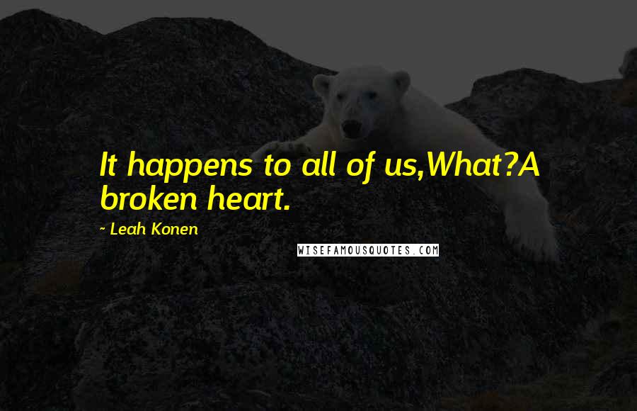 Leah Konen Quotes: It happens to all of us,What?A broken heart.