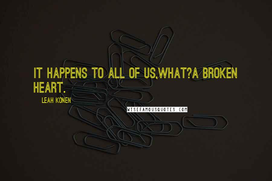 Leah Konen Quotes: It happens to all of us,What?A broken heart.