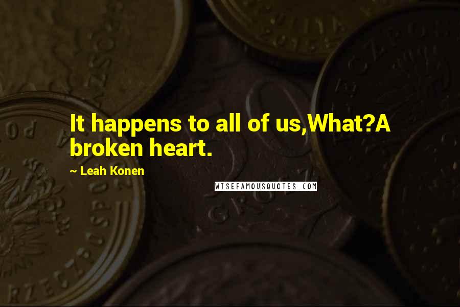 Leah Konen Quotes: It happens to all of us,What?A broken heart.