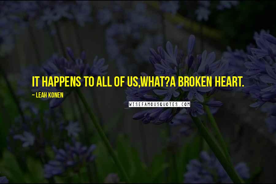 Leah Konen Quotes: It happens to all of us,What?A broken heart.