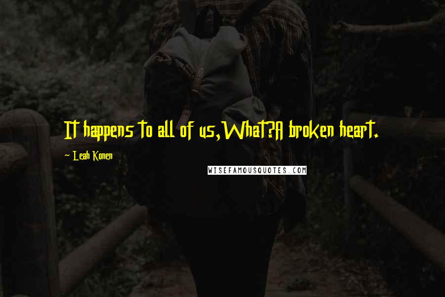 Leah Konen Quotes: It happens to all of us,What?A broken heart.