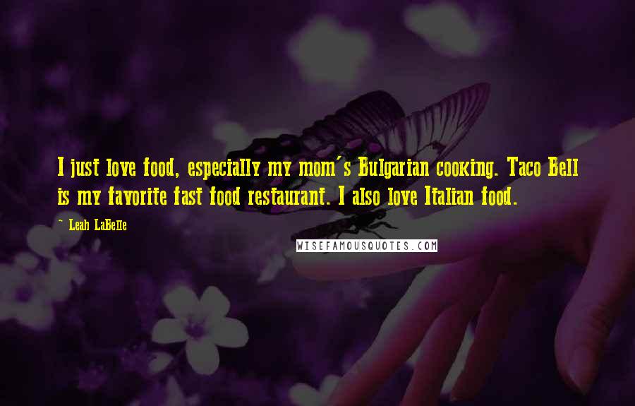 Leah LaBelle Quotes: I just love food, especially my mom's Bulgarian cooking. Taco Bell is my favorite fast food restaurant. I also love Italian food.