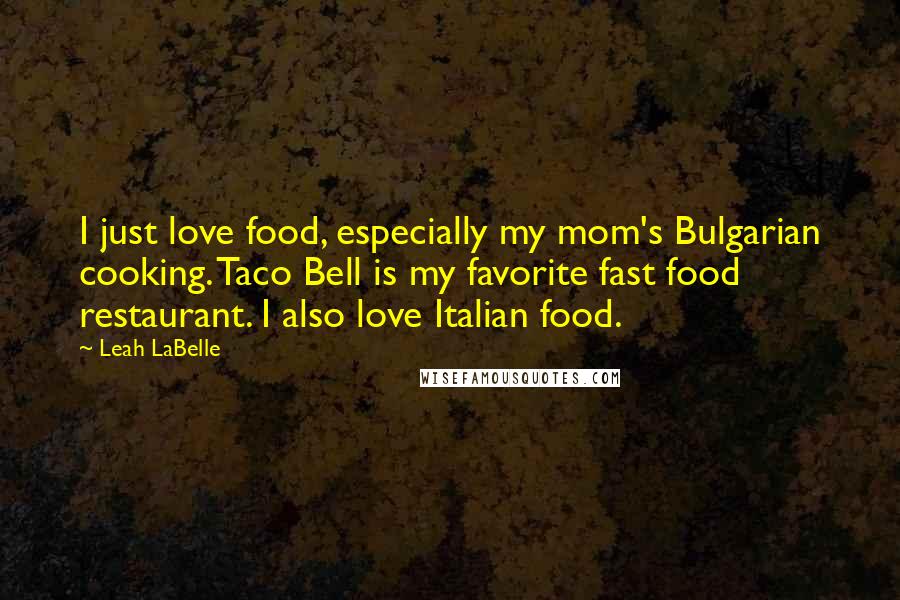 Leah LaBelle Quotes: I just love food, especially my mom's Bulgarian cooking. Taco Bell is my favorite fast food restaurant. I also love Italian food.