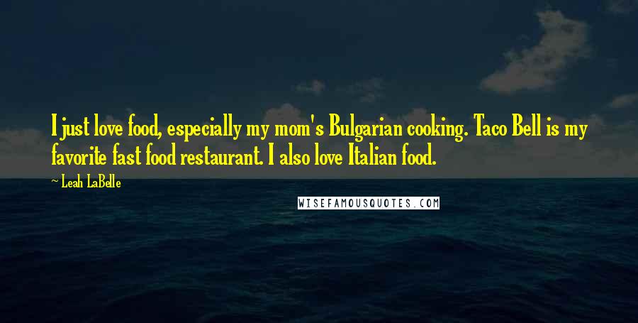 Leah LaBelle Quotes: I just love food, especially my mom's Bulgarian cooking. Taco Bell is my favorite fast food restaurant. I also love Italian food.