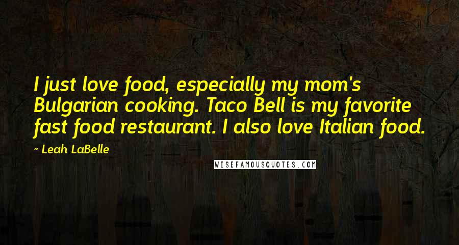 Leah LaBelle Quotes: I just love food, especially my mom's Bulgarian cooking. Taco Bell is my favorite fast food restaurant. I also love Italian food.