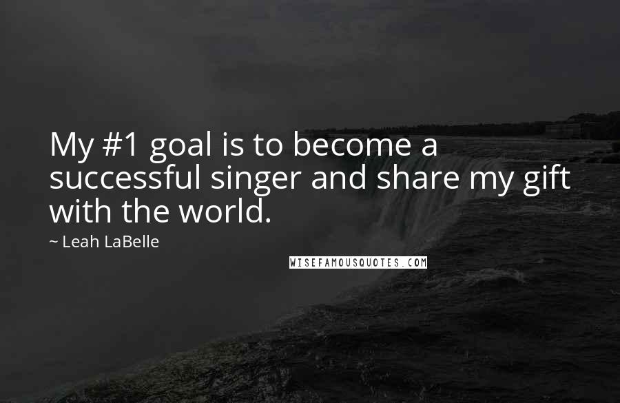 Leah LaBelle Quotes: My #1 goal is to become a successful singer and share my gift with the world.